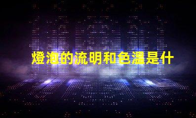 燈泡的流明和色溫是什么意思 燈泡流明值是什么意思